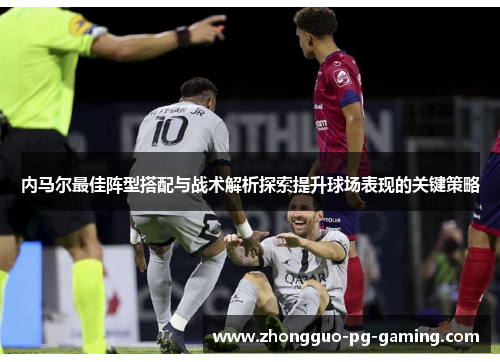 内马尔最佳阵型搭配与战术解析探索提升球场表现的关键策略 内马尔最佳阵型搭配与战术解析探索提升球场表现的关键策略