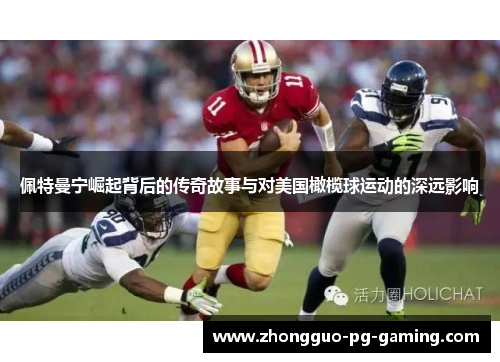 佩特曼宁崛起背后的传奇故事与对美国橄榄球运动的深远影响 佩特曼宁崛起背后的传奇故事与对美国橄榄球运动的深远影响