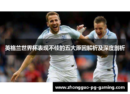 英格兰世界杯表现不佳的五大原因解析及深度剖析