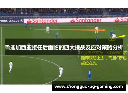 鲁迪加西亚接任后面临的四大挑战及应对策略分析 鲁迪加西亚接任后面临的四大挑战及应对策略分析