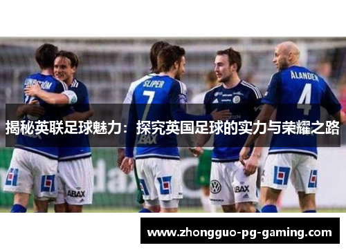 揭秘英联足球魅力：探究英国足球的实力与荣耀之路