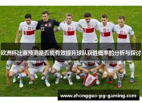 欧洲杯比赛预测是否能有效提升球队获胜概率的分析与探讨