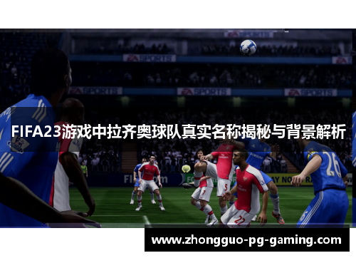 FIFA23游戏中拉齐奥球队真实名称揭秘与背景解析 FIFA23游戏中拉齐奥球队真实名称揭秘与背景解析