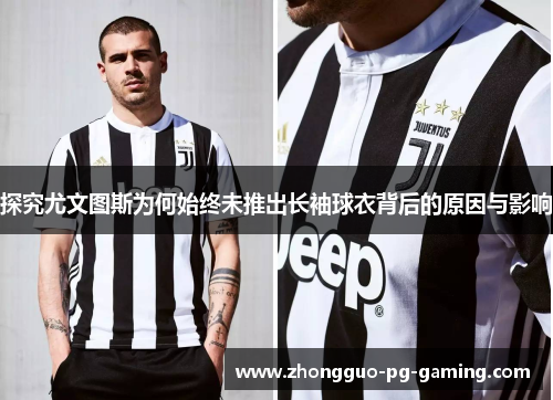 探究尤文图斯为何始终未推出长袖球衣背后的原因与影响