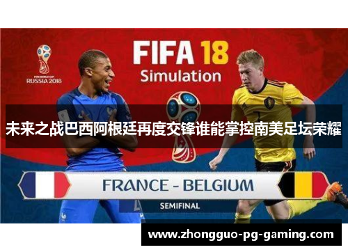 未来之战巴西阿根廷再度交锋谁能掌控南美足坛荣耀