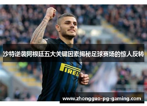 沙特逆袭阿根廷五大关键因素揭秘足球赛场的惊人反转