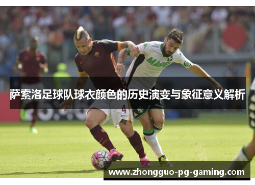 萨索洛足球队球衣颜色的历史演变与象征意义解析 萨索洛足球队球衣颜色的历史演变与象征意义解析