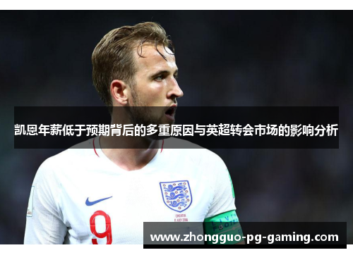凯恩年薪低于预期背后的多重原因与英超转会市场的影响分析 凯恩年薪低于预期背后的多重原因与英超转会市场的影响分析