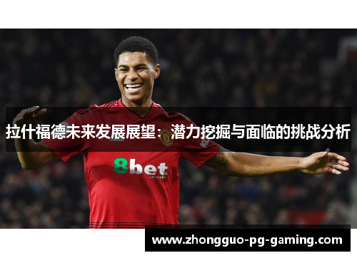 拉什福德未来发展展望:潜力挖掘与面临的挑战分析 拉什福德未来发展展望:潜力挖掘与面临的挑战分析