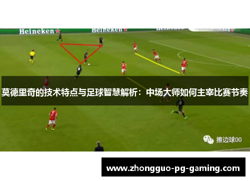 莫德里奇的技术特点与足球智慧解析:中场大师如何主宰比赛节奏 莫德里奇的技术特点与足球智慧解析:中场大师如何主宰比赛节奏