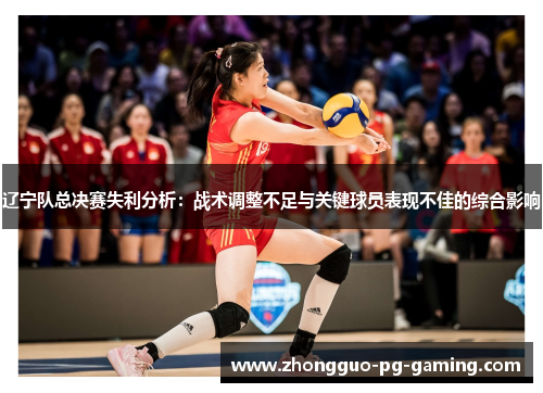 辽宁队总决赛失利分析:战术调整不足与关键球员表现不佳的综合影响 辽宁队总决赛失利分析:战术调整不足与关键球员表现不佳的综合影响