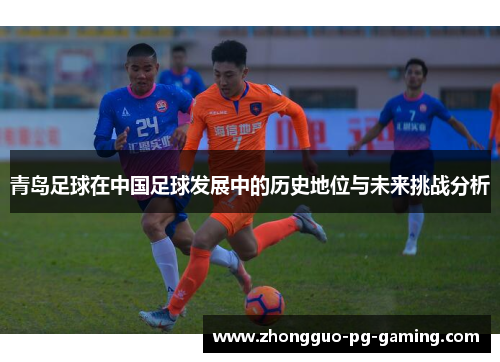 青岛足球在中国足球发展中的历史地位与未来挑战分析
