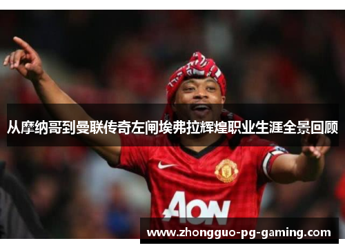 从摩纳哥到曼联传奇左闸埃弗拉辉煌职业生涯全景回顾