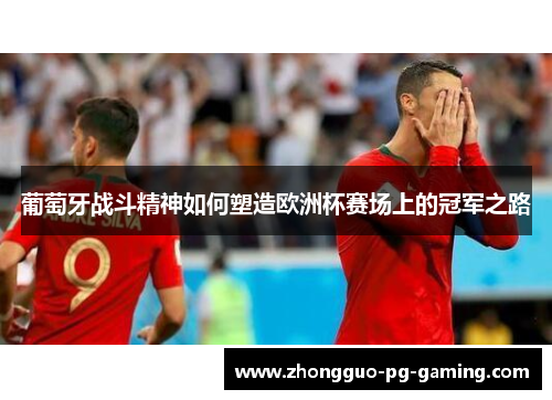 葡萄牙战斗精神如何塑造欧洲杯赛场上的冠军之路