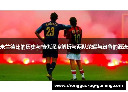 米兰德比的历史与情仇深度解析与两队荣耀与纷争的源流 米兰德比的历史与情仇深度解析与两队荣耀与纷争的源流