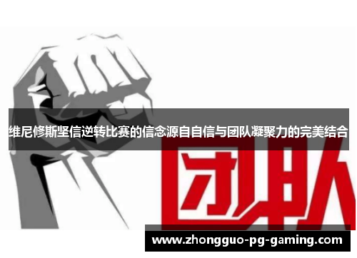 维尼修斯坚信逆转比赛的信念源自自信与团队凝聚力的完美结合