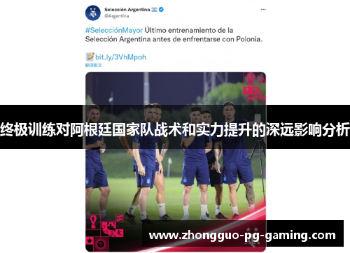 终极训练对阿根廷国家队战术和实力提升的深远影响分析