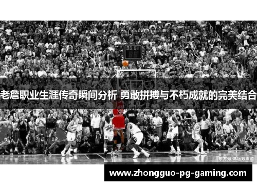 老詹职业生涯传奇瞬间分析 勇敢拼搏与不朽成就的完美结合 老詹职业生涯传奇瞬间分析 勇敢拼搏与不朽成就的完美结合