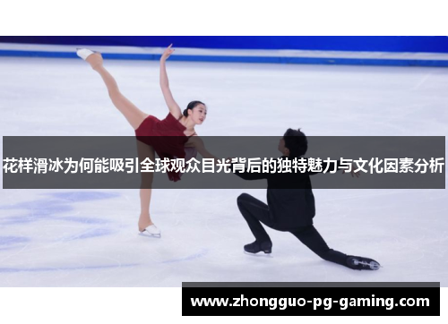 花样滑冰为何能吸引全球观众目光背后的独特魅力与文化因素分析