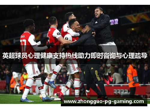 英超球员心理健康支持热线助力即时咨询与心理疏导 英超球员心理健康支持热线助力即时咨询与心理疏导