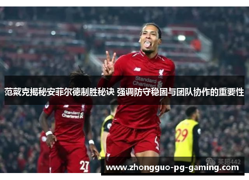 范戴克揭秘安菲尔德制胜秘诀 强调防守稳固与团队协作的重要性 范戴克揭秘安菲尔德制胜秘诀 强调防守稳固与团队协作的重要性