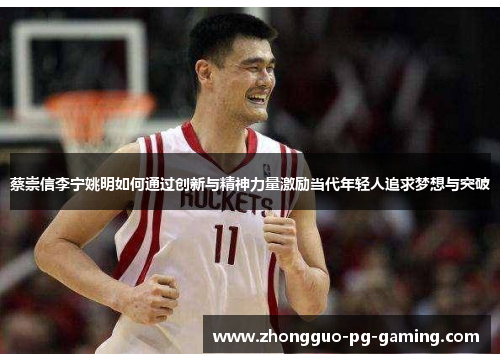 蔡崇信李宁姚明如何通过创新与精神力量激励当代年轻人追求梦想与突破