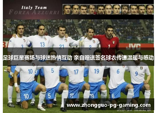 足球巨星赛场与球迷热情互动 亲自赠送签名球衣传递温暖与感动