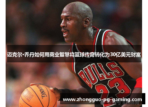 迈克尔·乔丹如何用商业智慧将篮球传奇转化为30亿美元财富