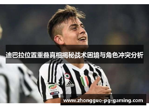 迪巴拉位置重叠真相揭秘战术困境与角色冲突分析