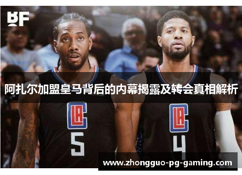 阿扎尔加盟皇马背后的内幕揭露及转会真相解析 阿扎尔加盟皇马背后的内幕揭露及转会真相解析