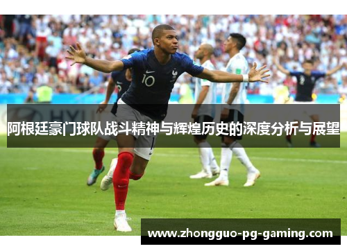 阿根廷豪门球队战斗精神与辉煌历史的深度分析与展望 阿根廷豪门球队战斗精神与辉煌历史的深度分析与展望
