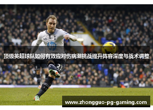 顶级英超球队如何有效应对伤病潮挑战提升阵容深度与战术调整