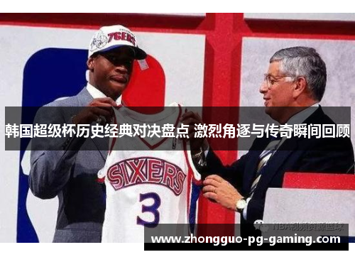 韩国超级杯历史经典对决盘点 激烈角逐与传奇瞬间回顾