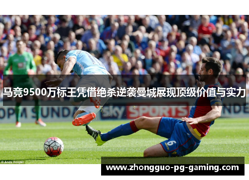 马竞9500万标王凭借绝杀逆袭曼城展现顶级价值与实力