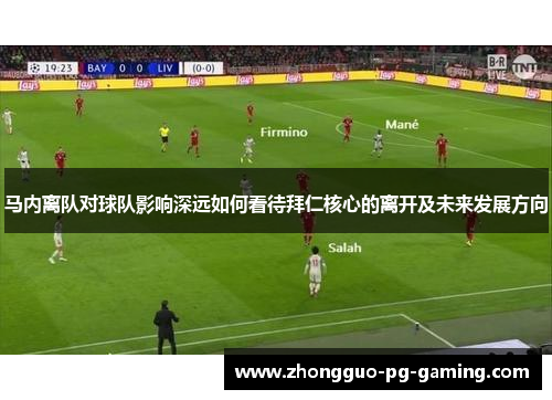 马内离队对球队影响深远如何看待拜仁核心的离开及未来发展方向