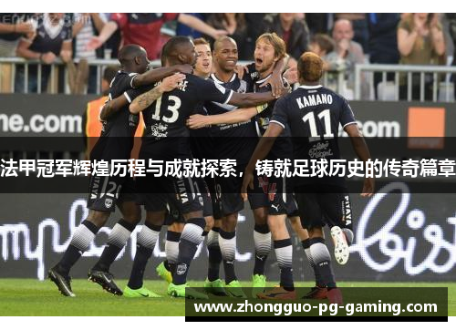 法甲冠军辉煌历程与成就探索，铸就足球历史的传奇篇章