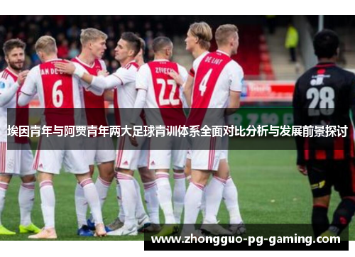 埃因青年与阿贾青年两大足球青训体系全面对比分析与发展前景探讨 埃因青年与阿贾青年两大足球青训体系全面对比分析与发展前景探讨