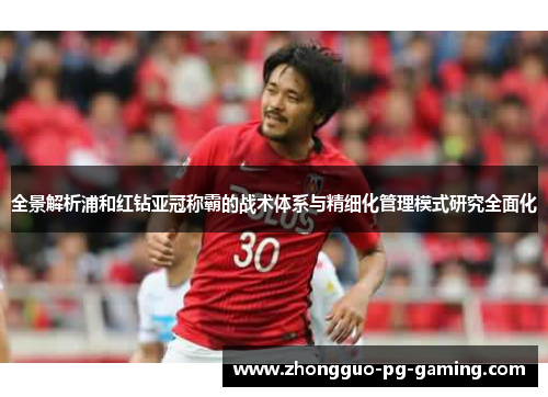 全景解析浦和红钻亚冠称霸的战术体系与精细化管理模式研究全面化