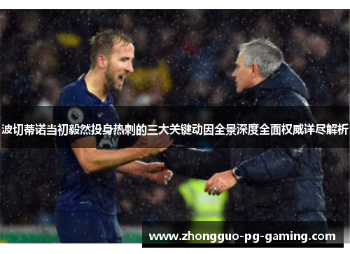 波切蒂诺当初毅然投身热刺的三大关键动因全景深度全面权威详尽解析