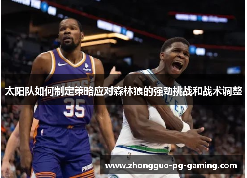 太阳队如何制定策略应对森林狼的强劲挑战和战术调整