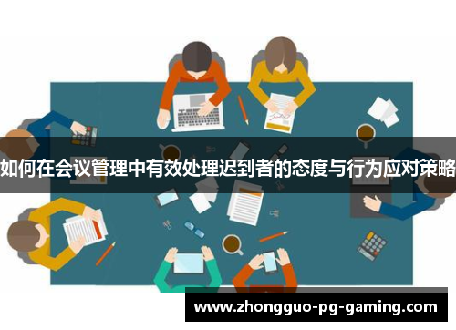 如何在会议管理中有效处理迟到者的态度与行为应对策略 如何在会议管理中有效处理迟到者的态度与行为应对策略