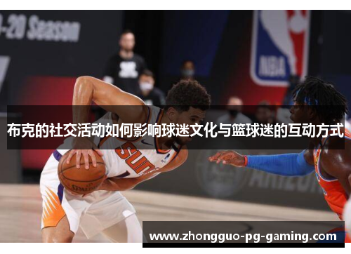 布克的社交活动如何影响球迷文化与篮球迷的互动方式