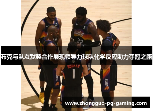 布克与队友默契合作展现领导力球队化学反应助力夺冠之路 布克与队友默契合作展现领导力球队化学反应助力夺冠之路
