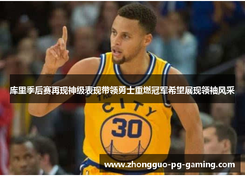 库里季后赛再现神级表现带领勇士重燃冠军希望展现领袖风采