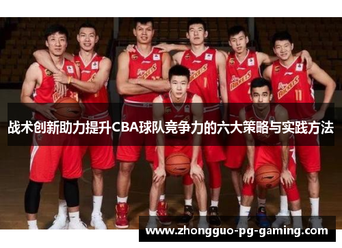 战术创新助力提升CBA球队竞争力的六大策略与实践方法
