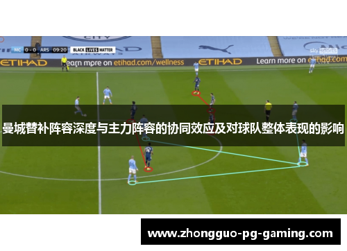 曼城替补阵容深度与主力阵容的协同效应及对球队整体表现的影响