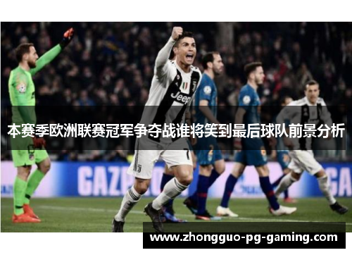 本赛季欧洲联赛冠军争夺战谁将笑到最后球队前景分析 本赛季欧洲联赛冠军争夺战谁将笑到最后球队前景分析