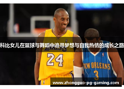 科比女儿在篮球与舞蹈中追寻梦想与自我热情的成长之路 科比女儿在篮球与舞蹈中追寻梦想与自我热情的成长之路