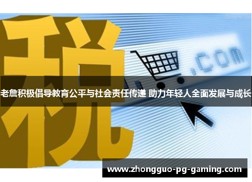 老詹积极倡导教育公平与社会责任传递 助力年轻人全面发展与成长 老詹积极倡导教育公平与社会责任传递 助力年轻人全面发展与成长