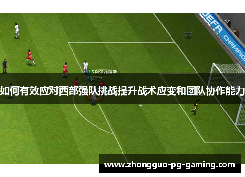如何有效应对西部强队挑战提升战术应变和团队协作能力 如何有效应对西部强队挑战提升战术应变和团队协作能力